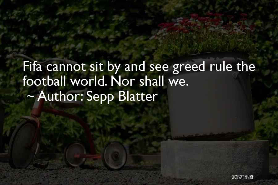 Sepp Blatter Quotes: Fifa Cannot Sit By And See Greed Rule The Football World. Nor Shall We.