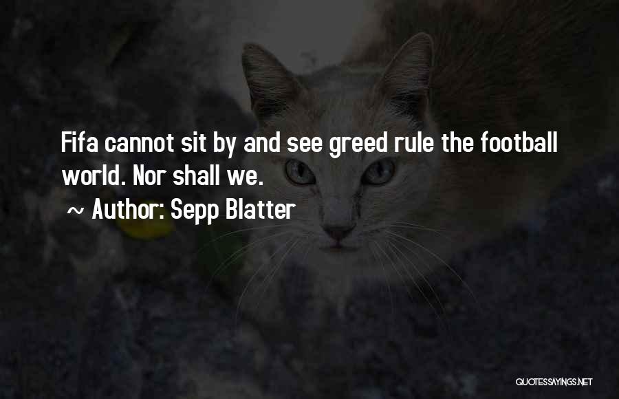 Sepp Blatter Quotes: Fifa Cannot Sit By And See Greed Rule The Football World. Nor Shall We.