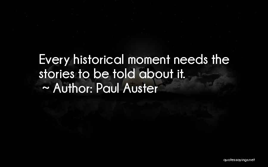 Paul Auster Quotes: Every Historical Moment Needs The Stories To Be Told About It.