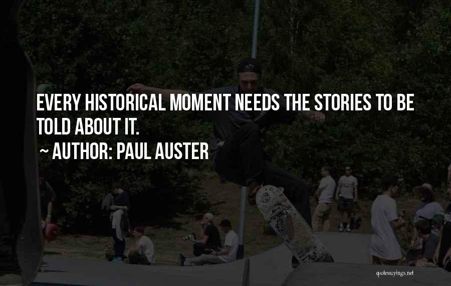 Paul Auster Quotes: Every Historical Moment Needs The Stories To Be Told About It.