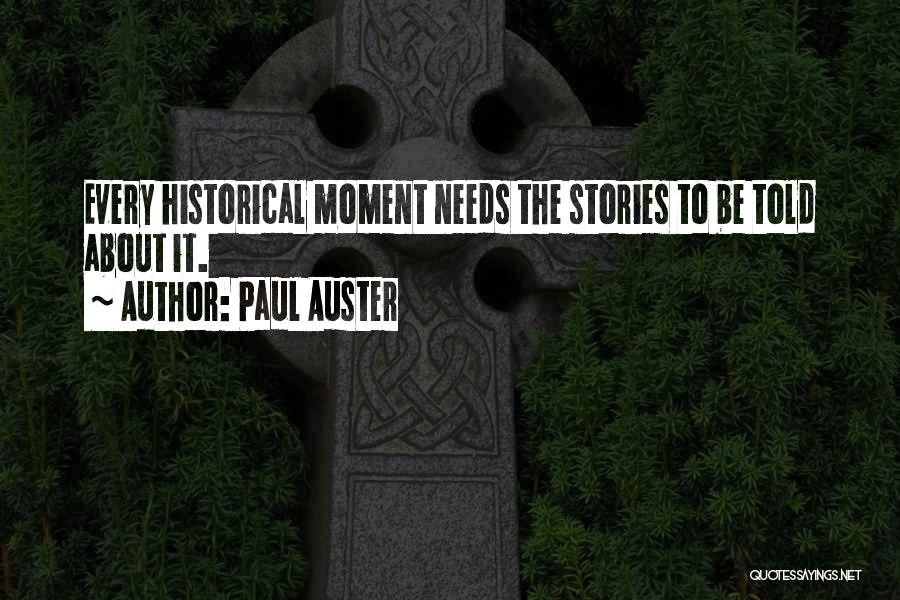 Paul Auster Quotes: Every Historical Moment Needs The Stories To Be Told About It.