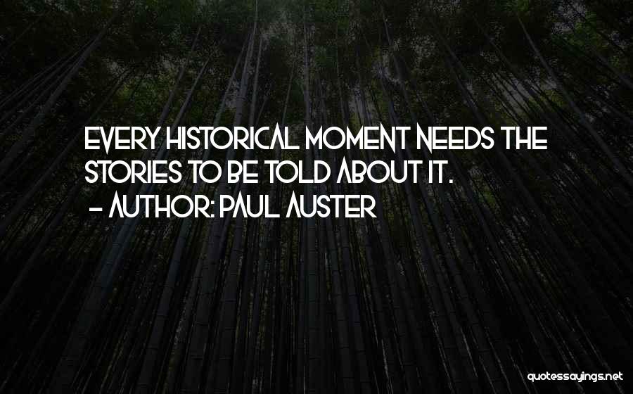 Paul Auster Quotes: Every Historical Moment Needs The Stories To Be Told About It.