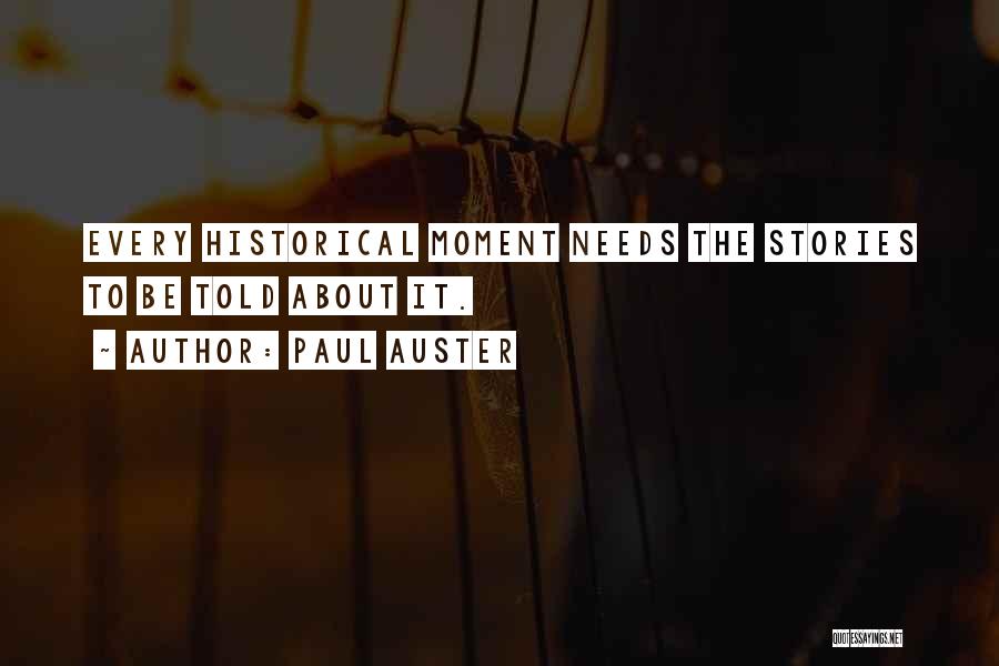 Paul Auster Quotes: Every Historical Moment Needs The Stories To Be Told About It.