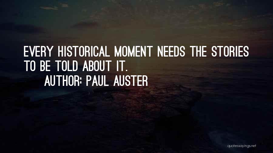 Paul Auster Quotes: Every Historical Moment Needs The Stories To Be Told About It.