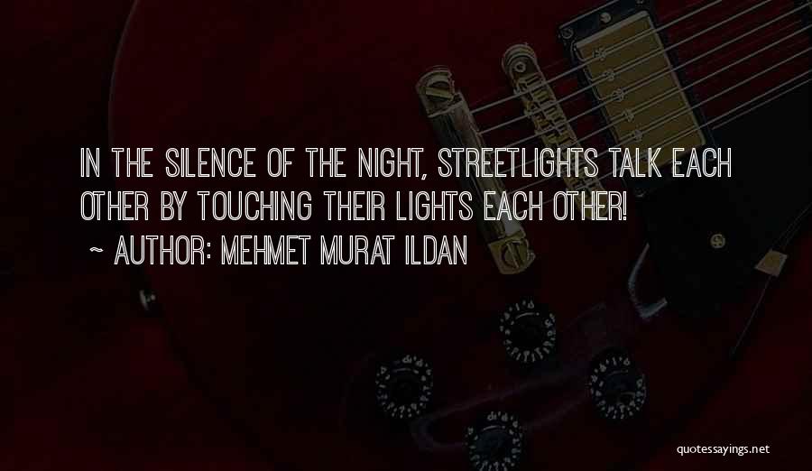 Mehmet Murat Ildan Quotes: In The Silence Of The Night, Streetlights Talk Each Other By Touching Their Lights Each Other!