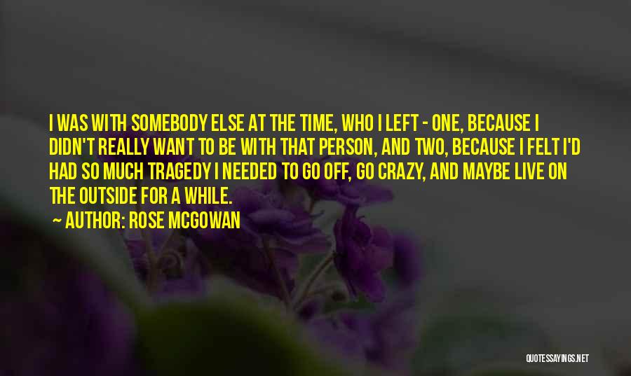 Rose McGowan Quotes: I Was With Somebody Else At The Time, Who I Left - One, Because I Didn't Really Want To Be