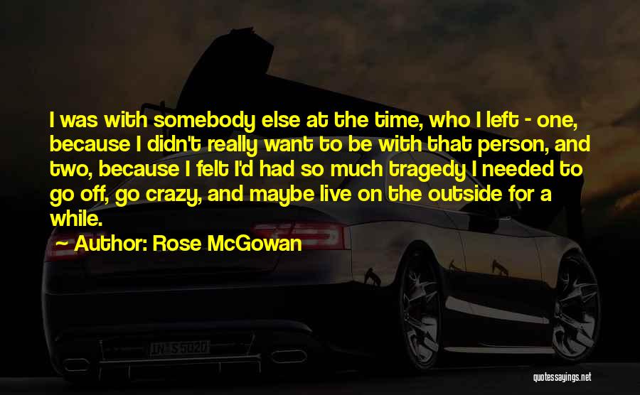 Rose McGowan Quotes: I Was With Somebody Else At The Time, Who I Left - One, Because I Didn't Really Want To Be