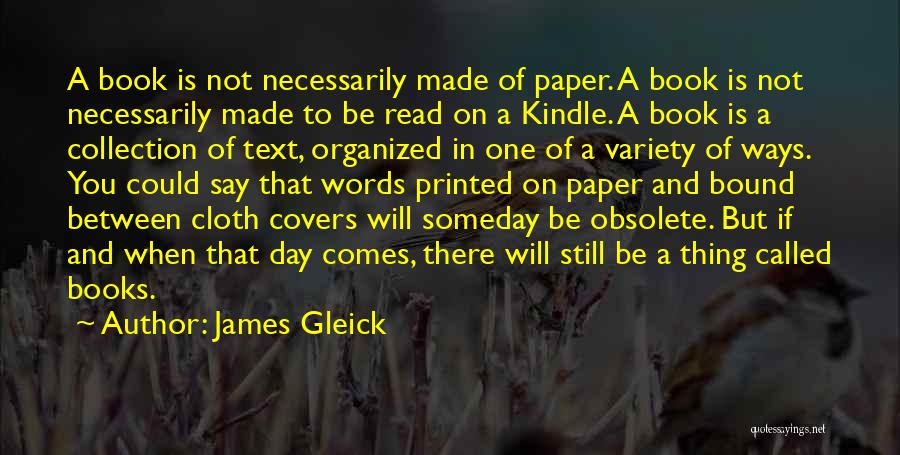 James Gleick Quotes: A Book Is Not Necessarily Made Of Paper. A Book Is Not Necessarily Made To Be Read On A Kindle.