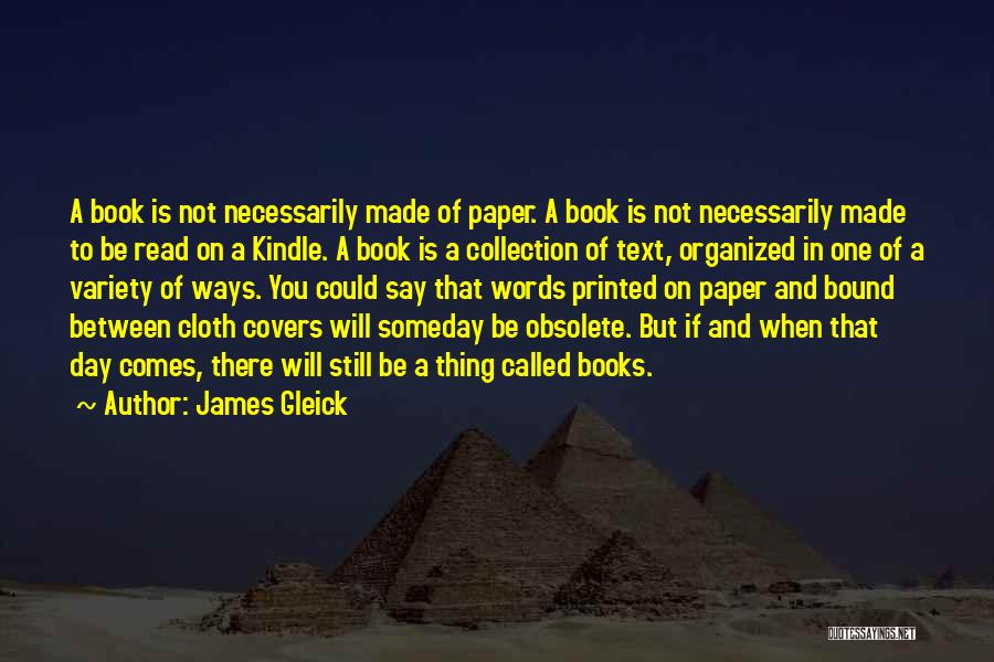 James Gleick Quotes: A Book Is Not Necessarily Made Of Paper. A Book Is Not Necessarily Made To Be Read On A Kindle.
