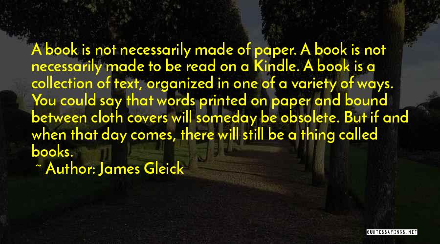 James Gleick Quotes: A Book Is Not Necessarily Made Of Paper. A Book Is Not Necessarily Made To Be Read On A Kindle.