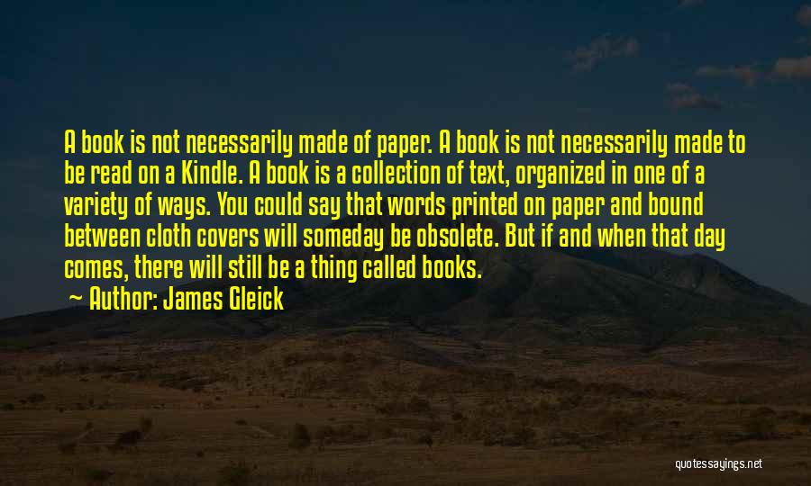 James Gleick Quotes: A Book Is Not Necessarily Made Of Paper. A Book Is Not Necessarily Made To Be Read On A Kindle.