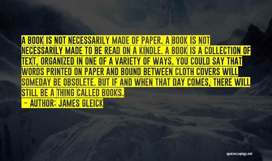 James Gleick Quotes: A Book Is Not Necessarily Made Of Paper. A Book Is Not Necessarily Made To Be Read On A Kindle.