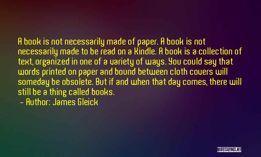 James Gleick Quotes: A Book Is Not Necessarily Made Of Paper. A Book Is Not Necessarily Made To Be Read On A Kindle.