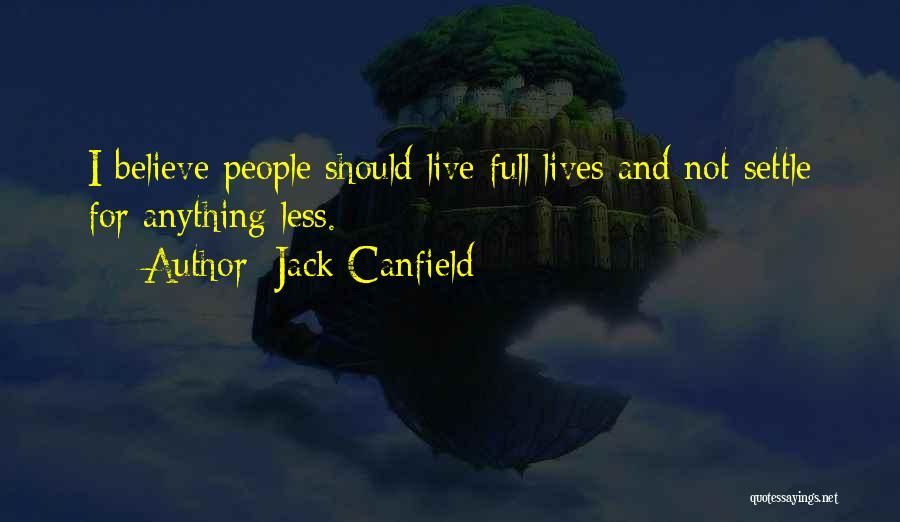 Jack Canfield Quotes: I Believe People Should Live Full Lives And Not Settle For Anything Less.