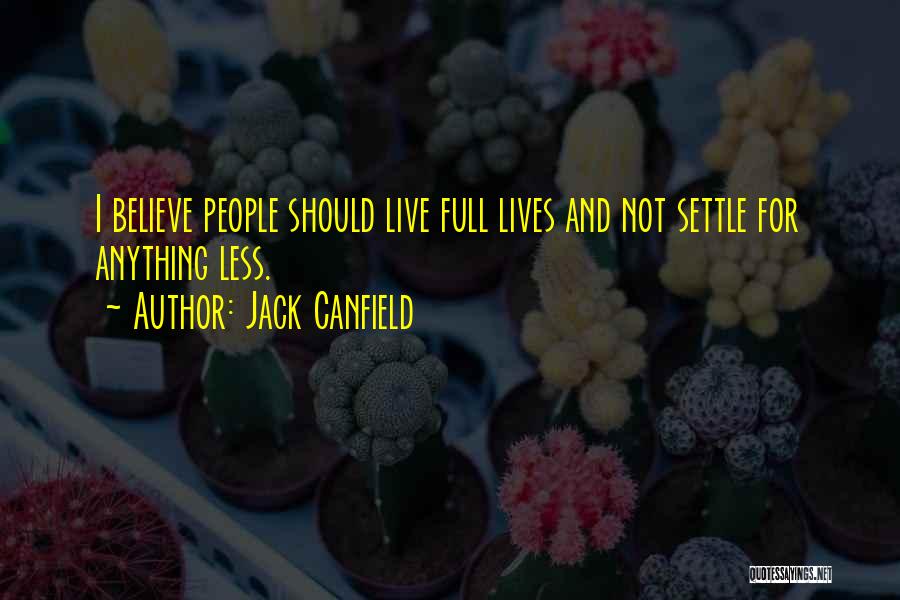 Jack Canfield Quotes: I Believe People Should Live Full Lives And Not Settle For Anything Less.
