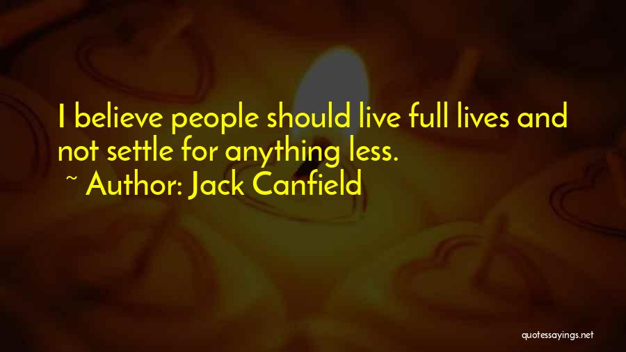 Jack Canfield Quotes: I Believe People Should Live Full Lives And Not Settle For Anything Less.