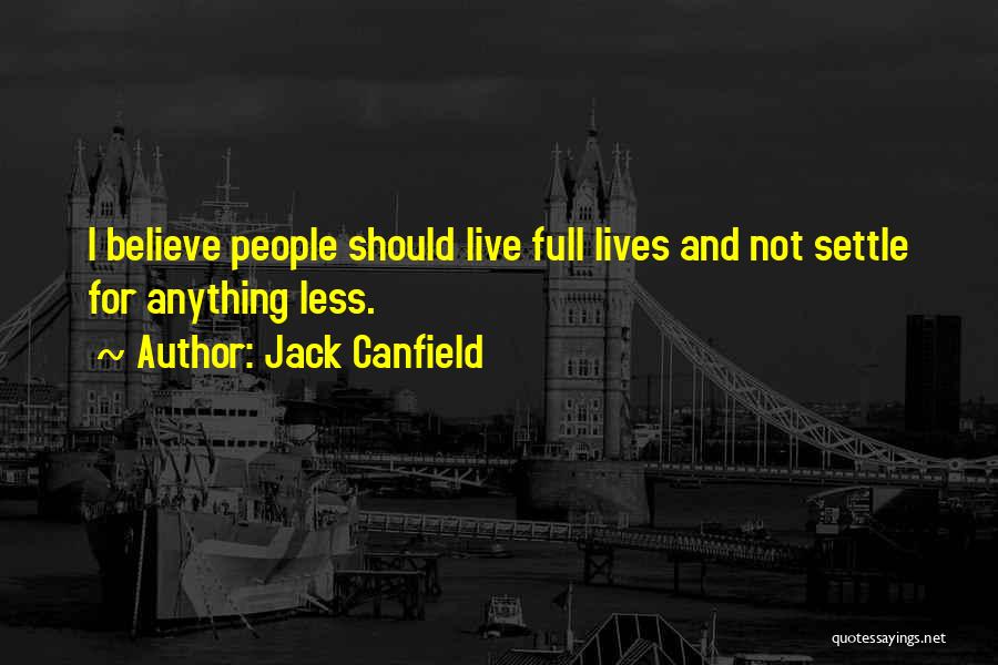 Jack Canfield Quotes: I Believe People Should Live Full Lives And Not Settle For Anything Less.