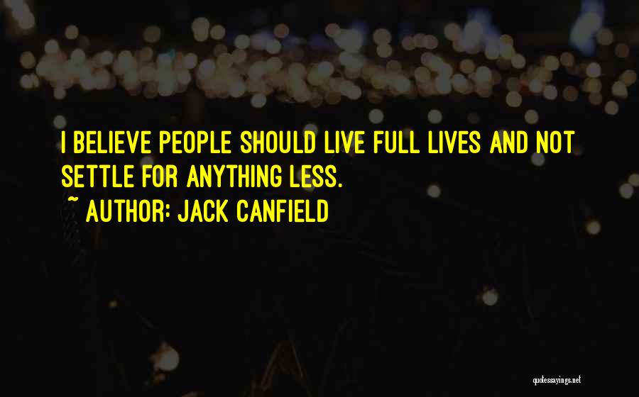 Jack Canfield Quotes: I Believe People Should Live Full Lives And Not Settle For Anything Less.