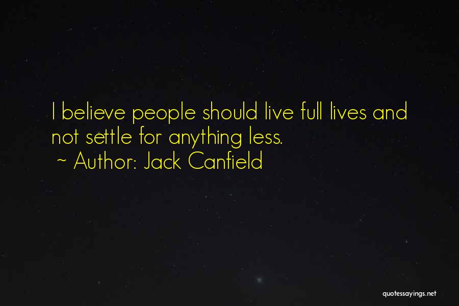Jack Canfield Quotes: I Believe People Should Live Full Lives And Not Settle For Anything Less.