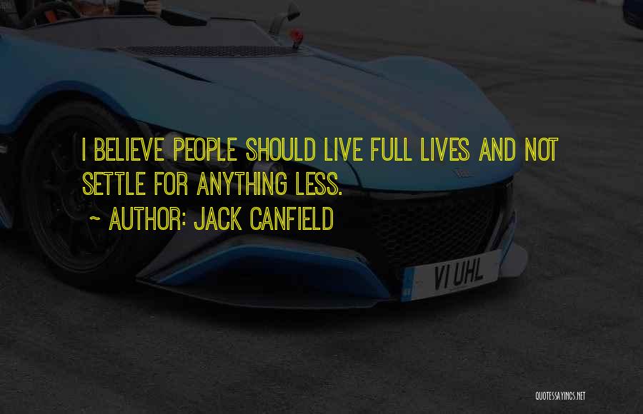 Jack Canfield Quotes: I Believe People Should Live Full Lives And Not Settle For Anything Less.
