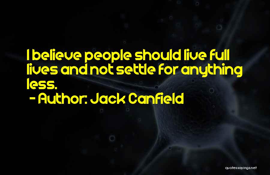 Jack Canfield Quotes: I Believe People Should Live Full Lives And Not Settle For Anything Less.