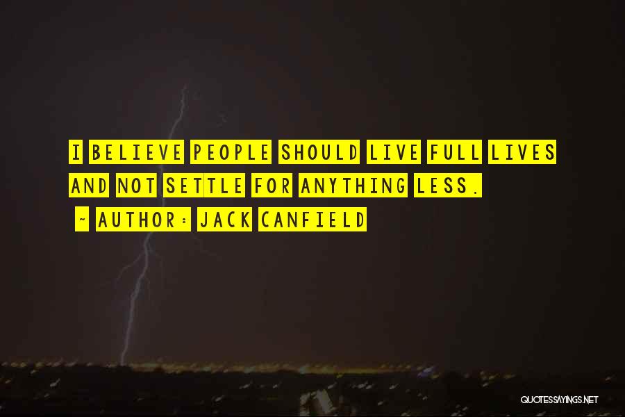 Jack Canfield Quotes: I Believe People Should Live Full Lives And Not Settle For Anything Less.