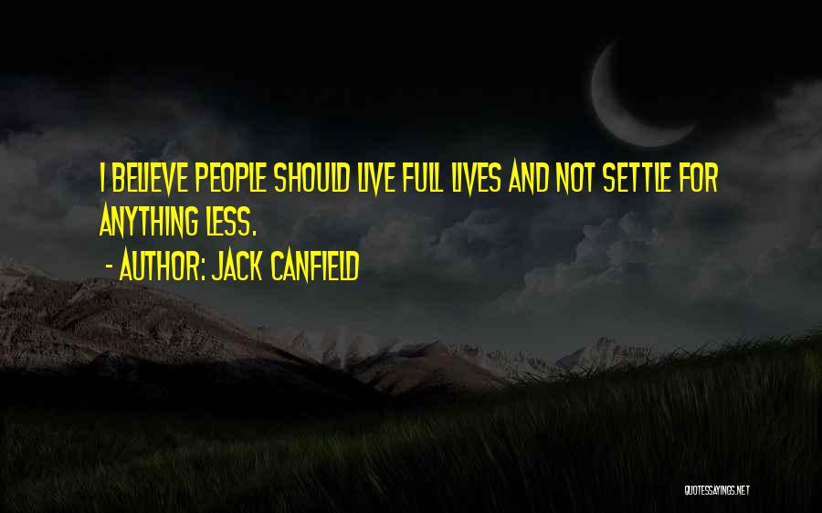 Jack Canfield Quotes: I Believe People Should Live Full Lives And Not Settle For Anything Less.