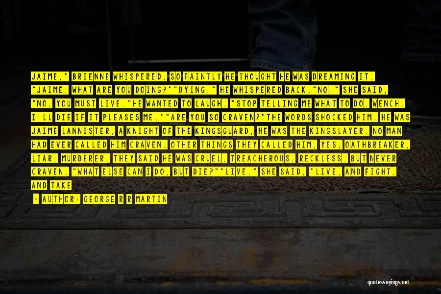 George R R Martin Quotes: Jaime, Brienne Whispered, So Faintly He Thought He Was Dreaming It. Jaime, What Are You Doing?dying, He Whispered Back.no, She