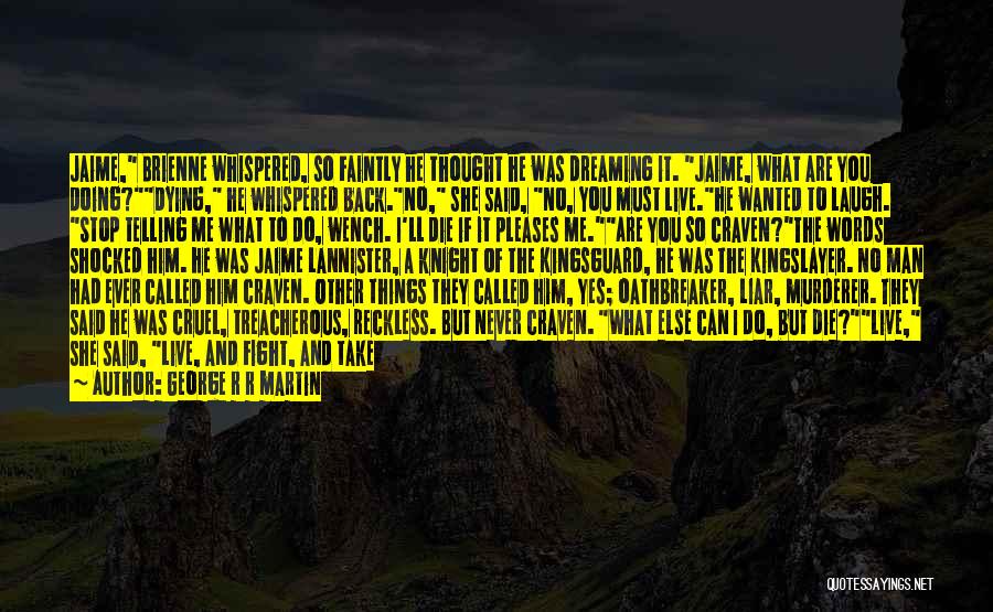 George R R Martin Quotes: Jaime, Brienne Whispered, So Faintly He Thought He Was Dreaming It. Jaime, What Are You Doing?dying, He Whispered Back.no, She