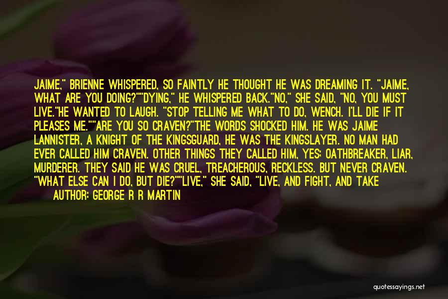 George R R Martin Quotes: Jaime, Brienne Whispered, So Faintly He Thought He Was Dreaming It. Jaime, What Are You Doing?dying, He Whispered Back.no, She