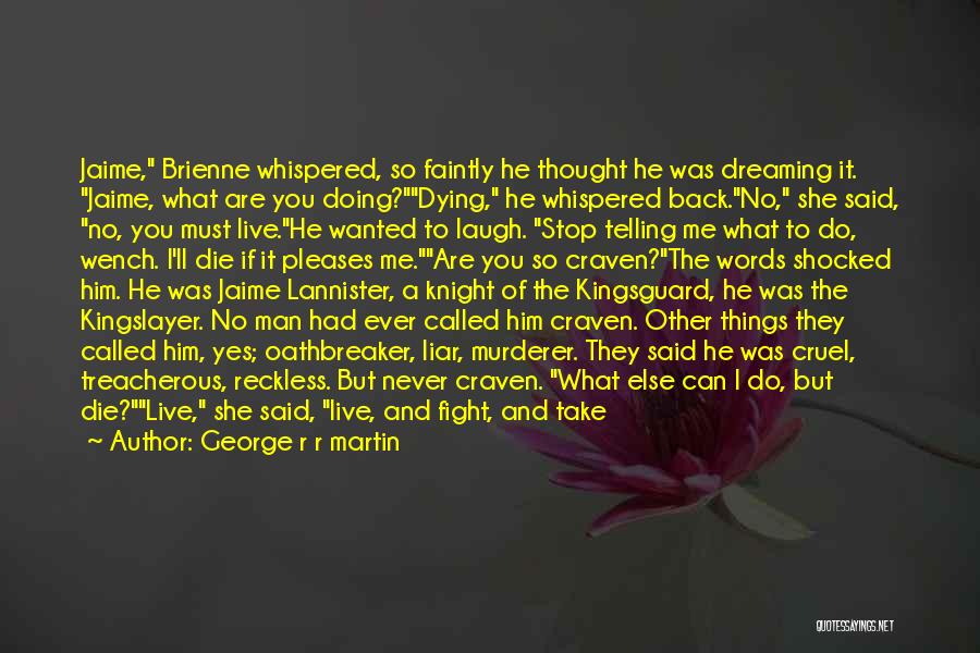 George R R Martin Quotes: Jaime, Brienne Whispered, So Faintly He Thought He Was Dreaming It. Jaime, What Are You Doing?dying, He Whispered Back.no, She