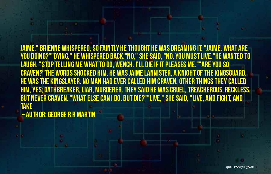 George R R Martin Quotes: Jaime, Brienne Whispered, So Faintly He Thought He Was Dreaming It. Jaime, What Are You Doing?dying, He Whispered Back.no, She