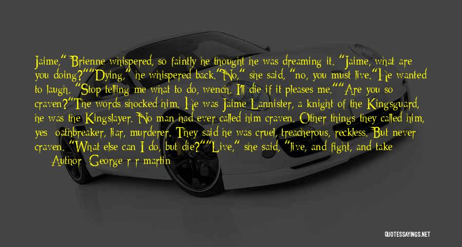 George R R Martin Quotes: Jaime, Brienne Whispered, So Faintly He Thought He Was Dreaming It. Jaime, What Are You Doing?dying, He Whispered Back.no, She