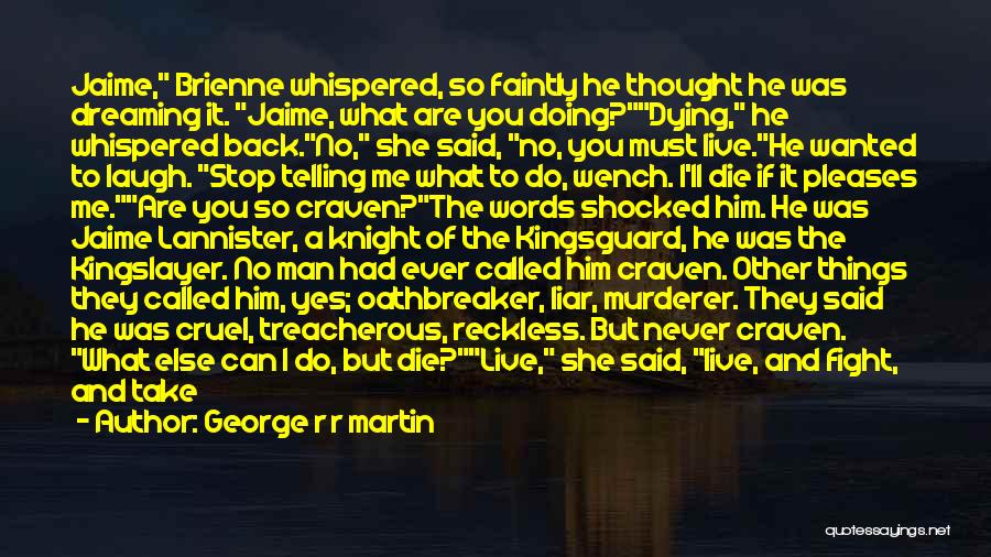 George R R Martin Quotes: Jaime, Brienne Whispered, So Faintly He Thought He Was Dreaming It. Jaime, What Are You Doing?dying, He Whispered Back.no, She