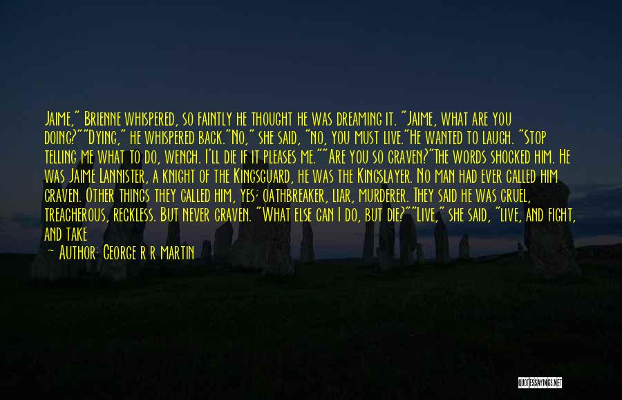 George R R Martin Quotes: Jaime, Brienne Whispered, So Faintly He Thought He Was Dreaming It. Jaime, What Are You Doing?dying, He Whispered Back.no, She