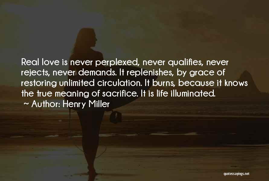 Henry Miller Quotes: Real Love Is Never Perplexed, Never Qualifies, Never Rejects, Never Demands. It Replenishes, By Grace Of Restoring Unlimited Circulation. It