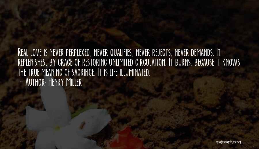 Henry Miller Quotes: Real Love Is Never Perplexed, Never Qualifies, Never Rejects, Never Demands. It Replenishes, By Grace Of Restoring Unlimited Circulation. It
