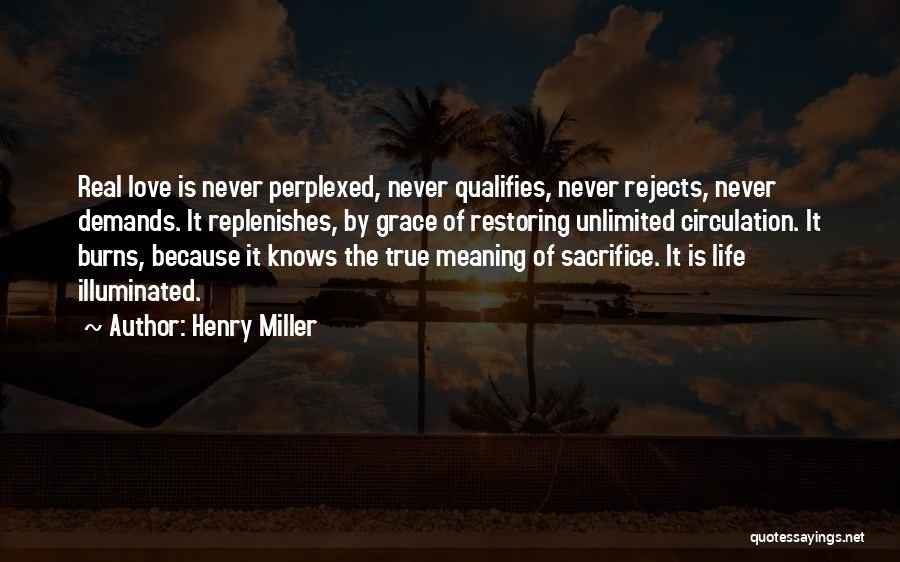 Henry Miller Quotes: Real Love Is Never Perplexed, Never Qualifies, Never Rejects, Never Demands. It Replenishes, By Grace Of Restoring Unlimited Circulation. It