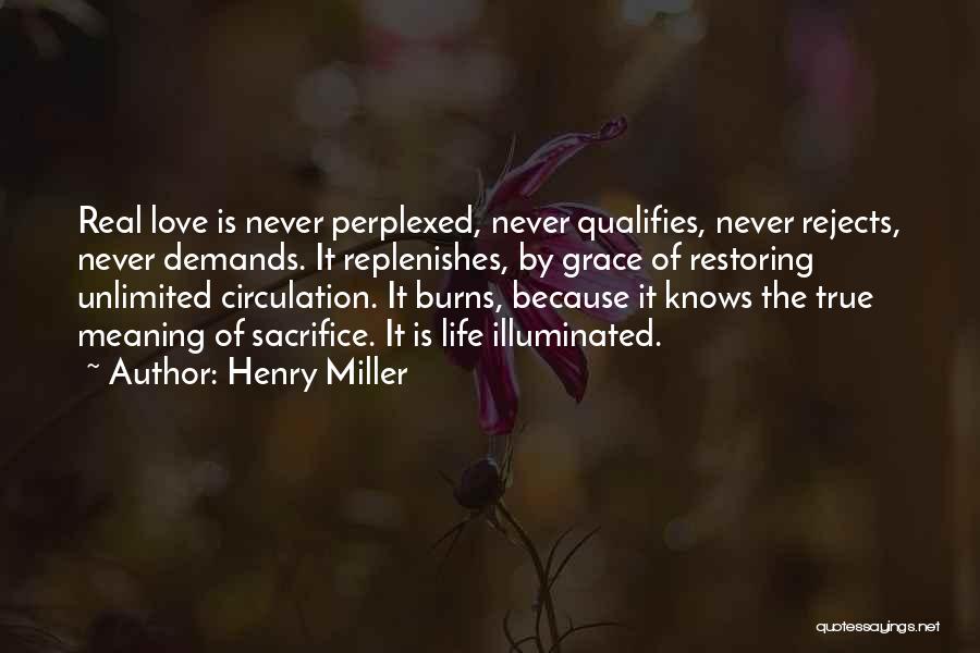 Henry Miller Quotes: Real Love Is Never Perplexed, Never Qualifies, Never Rejects, Never Demands. It Replenishes, By Grace Of Restoring Unlimited Circulation. It