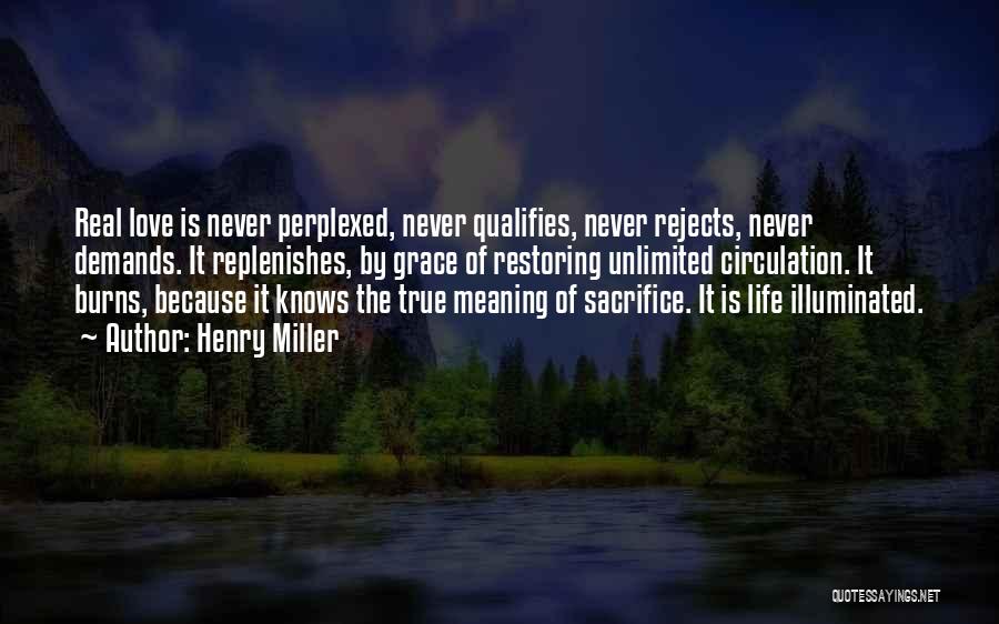 Henry Miller Quotes: Real Love Is Never Perplexed, Never Qualifies, Never Rejects, Never Demands. It Replenishes, By Grace Of Restoring Unlimited Circulation. It