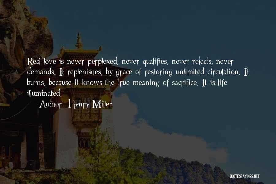 Henry Miller Quotes: Real Love Is Never Perplexed, Never Qualifies, Never Rejects, Never Demands. It Replenishes, By Grace Of Restoring Unlimited Circulation. It