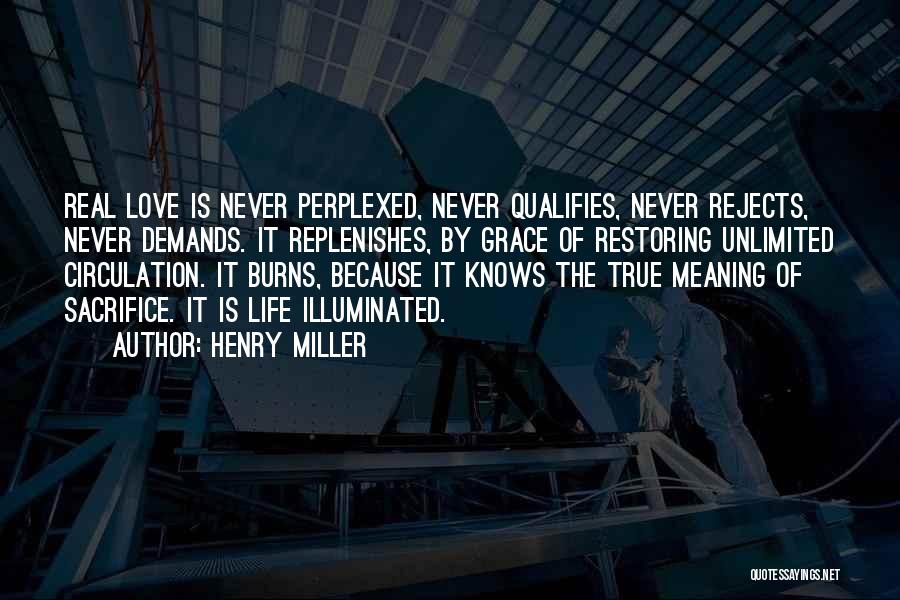 Henry Miller Quotes: Real Love Is Never Perplexed, Never Qualifies, Never Rejects, Never Demands. It Replenishes, By Grace Of Restoring Unlimited Circulation. It