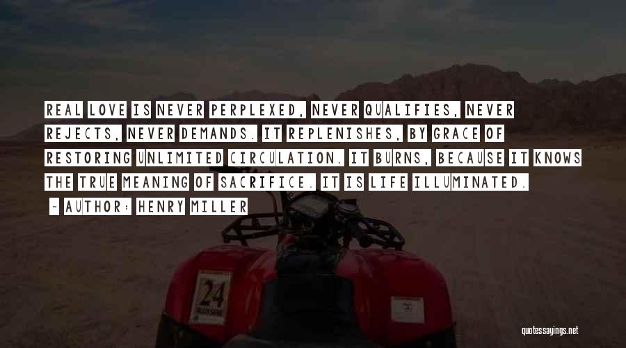 Henry Miller Quotes: Real Love Is Never Perplexed, Never Qualifies, Never Rejects, Never Demands. It Replenishes, By Grace Of Restoring Unlimited Circulation. It