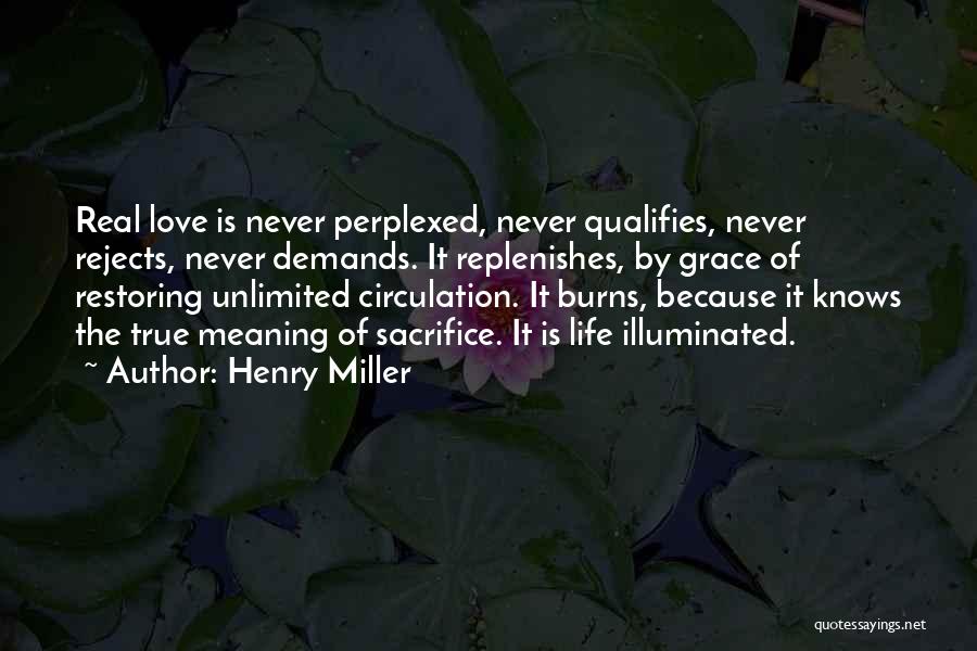 Henry Miller Quotes: Real Love Is Never Perplexed, Never Qualifies, Never Rejects, Never Demands. It Replenishes, By Grace Of Restoring Unlimited Circulation. It