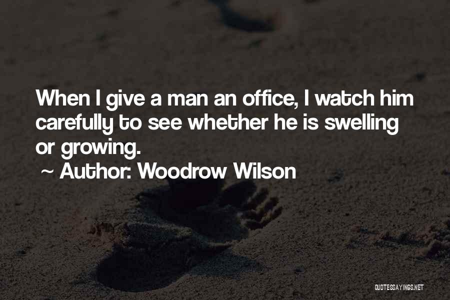 Woodrow Wilson Quotes: When I Give A Man An Office, I Watch Him Carefully To See Whether He Is Swelling Or Growing.