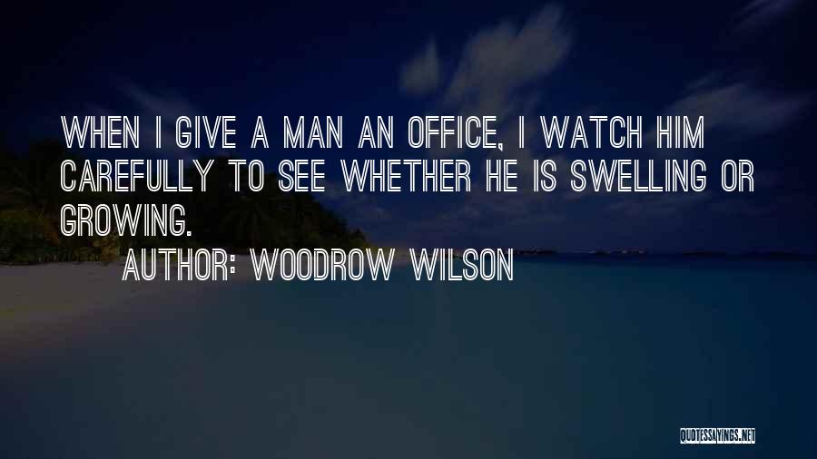 Woodrow Wilson Quotes: When I Give A Man An Office, I Watch Him Carefully To See Whether He Is Swelling Or Growing.