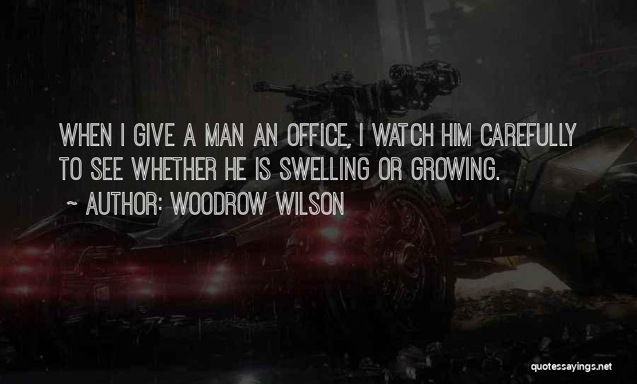 Woodrow Wilson Quotes: When I Give A Man An Office, I Watch Him Carefully To See Whether He Is Swelling Or Growing.