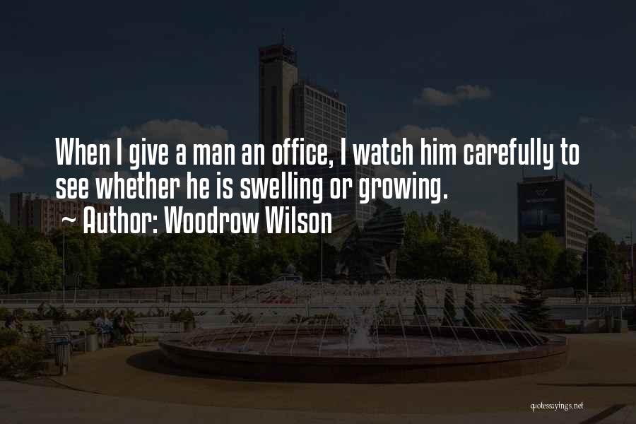 Woodrow Wilson Quotes: When I Give A Man An Office, I Watch Him Carefully To See Whether He Is Swelling Or Growing.