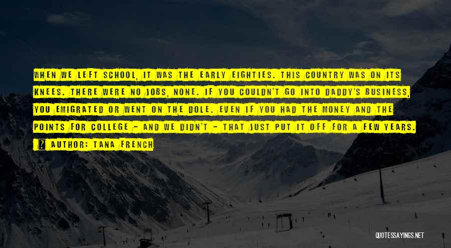 Tana French Quotes: When We Left School, It Was The Early Eighties. This Country Was On Its Knees. There Were No Jobs, None.