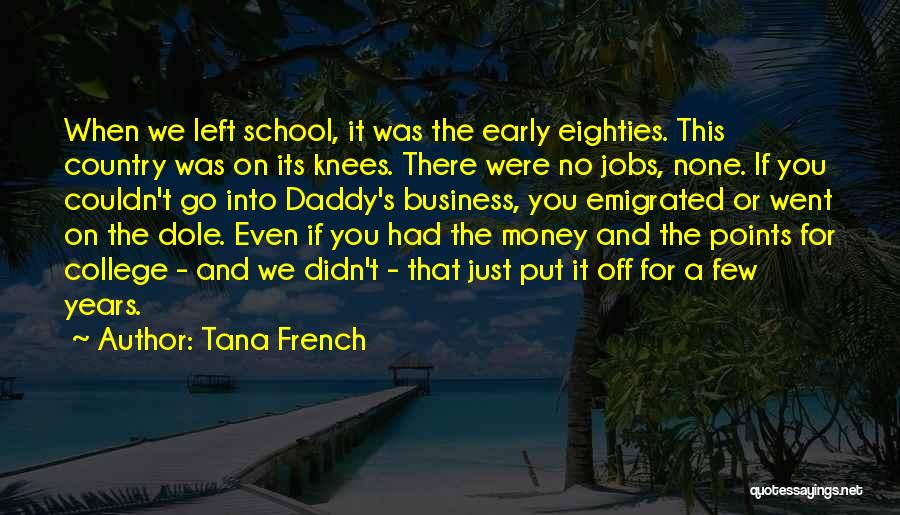 Tana French Quotes: When We Left School, It Was The Early Eighties. This Country Was On Its Knees. There Were No Jobs, None.